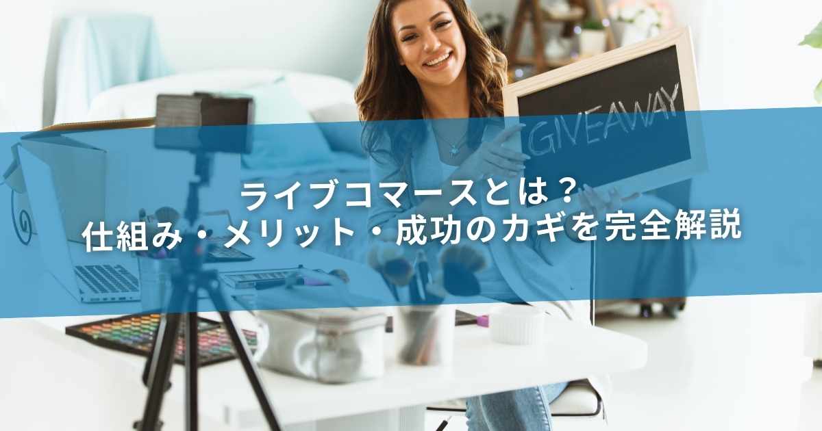ライブコマースとは？仕組み・メリット・成功のカギを完全解説